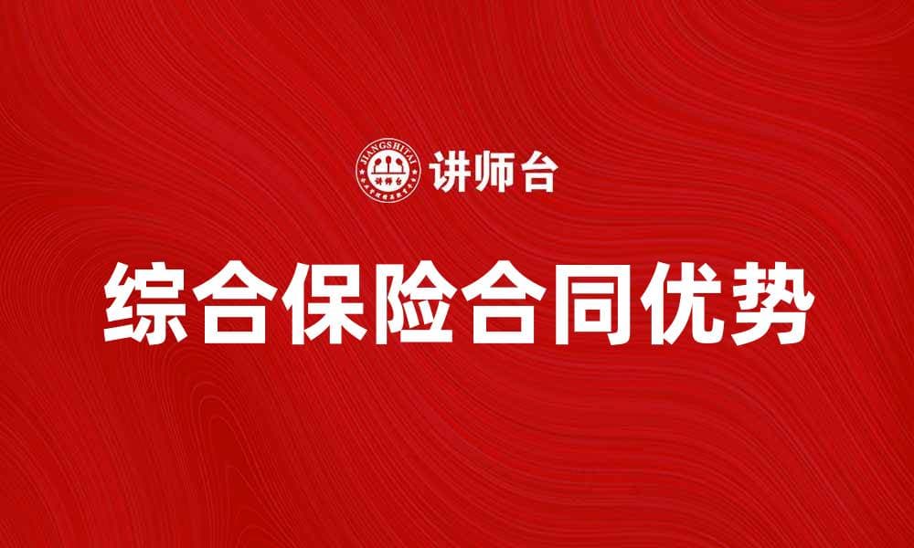全面解析综合保险合同的条款与优势