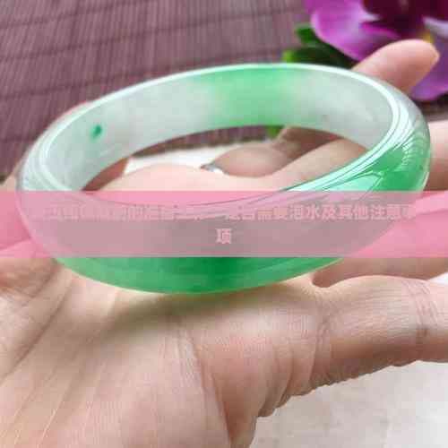 新玉镯佩戴前的准备工作：是不是需要泡水及其他关注事项