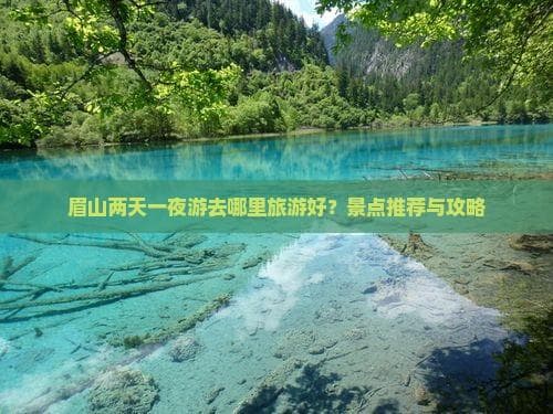 眉山两天一夜游去哪里旅游好？景点推荐与攻略