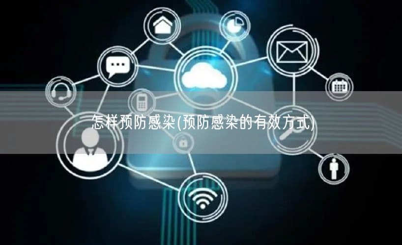 怎样预防感染(预防感染的有效方式)