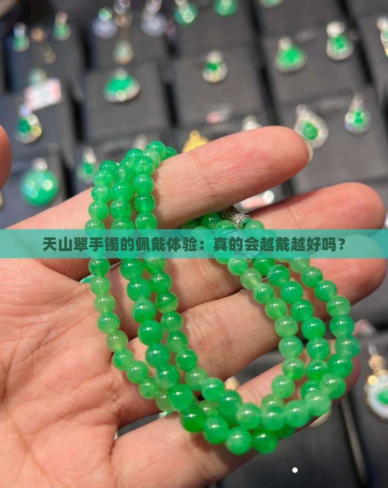 天山翠手镯的佩戴体验：真的会越戴越好吗？