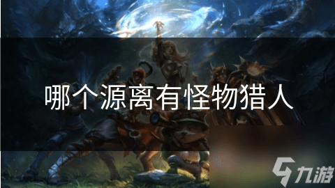 揭秘怪物猎人起源：东方神秘传说中的奇幻生物世界