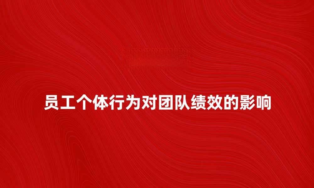 员工个体行为对团队绩效的重要影响分析