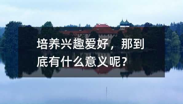 培养兴趣爱好，那到底有什么意义呢？