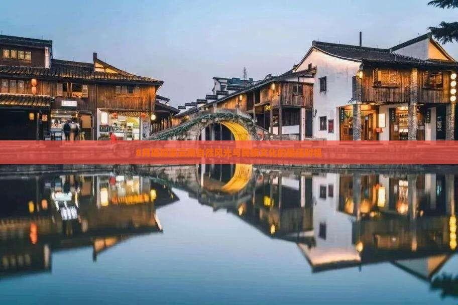 8月底探索云南自然风光与民族文化的更佳时机