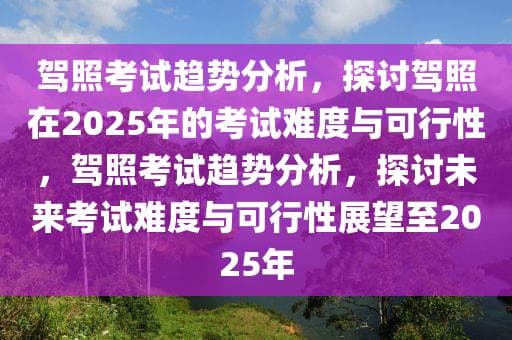 驾照考试趋势分析：2025年考试难度与可行性展望