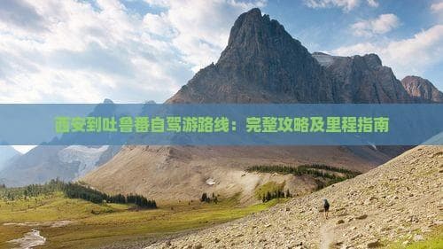 西安至吐鲁番自驾全攻略：1400公里穿越六城自然人文美景