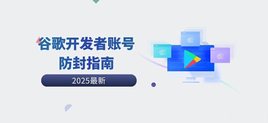 谷歌开发者账号防封指南： 如何保障账号安全，避免被封禁？