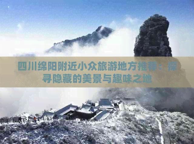 四川绵阳附近小众旅游地方推荐：探寻隐藏的美景与趣味之地