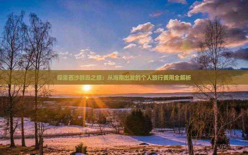 探索西沙群岛之旅：从海南出发的个人旅行费用全解析
