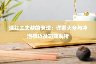 滇红工夫茶的泡法：详细大全与冲泡技巧及功效解析
