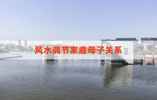 风水调节：改善家庭母子关系的秘密武器