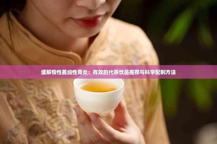 缓解慢性萎缩性胃炎：有效的代茶饮品推荐与科学配制方法