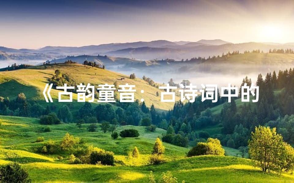 古韵童音：古诗词中的小孩起名智慧