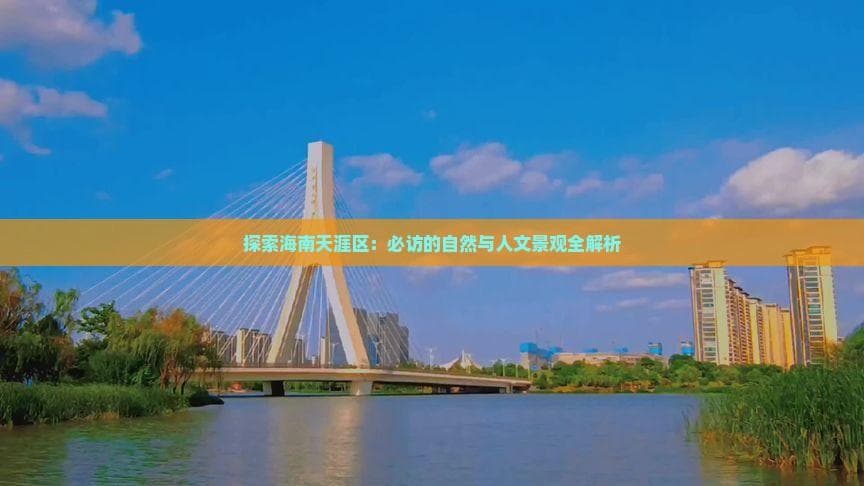 探索海南天涯区：必访的自然与人文景观全解析