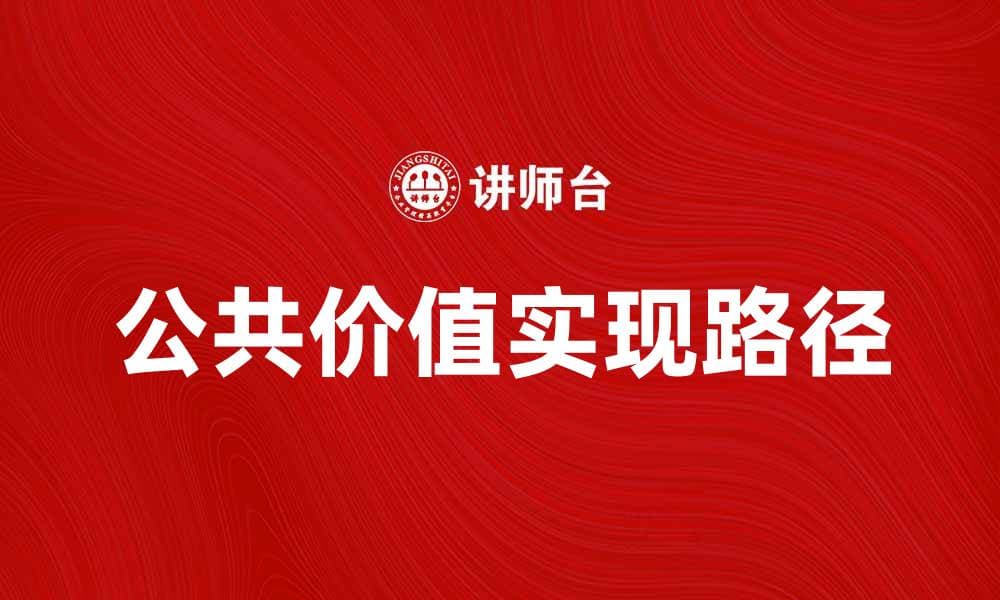 探讨公共价值在现代社会中的重要性与实现路径