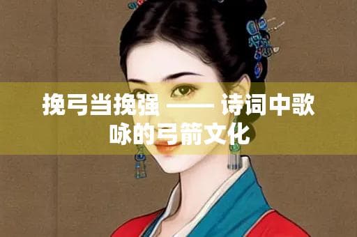 挽弓当挽强 —— 诗词中歌咏的弓箭文化