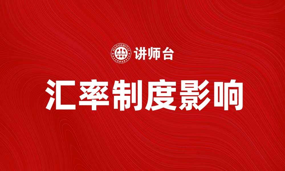 探讨汇率制度对国际经济的影响与未来趋势