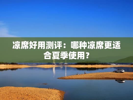 凉席好用测评：哪种凉席更适合夏季使用？