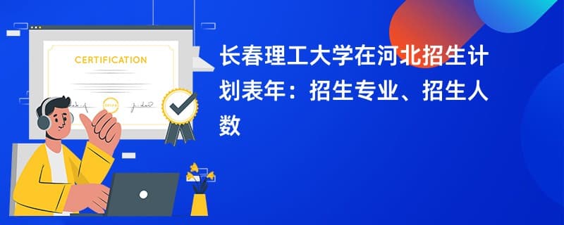 长春理工大学2024年在河北招生计划表：42个专业共招233人