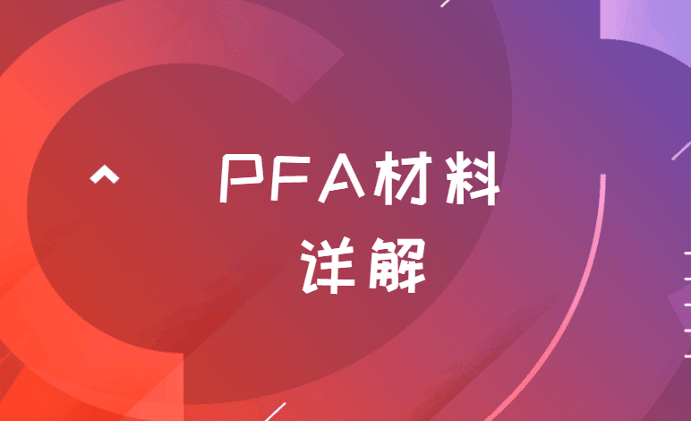 PFA材料详解：特性、用途与安全性分析