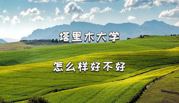 塔里木大学怎么样好不好？（什么档次、王牌专业、院校口碑）