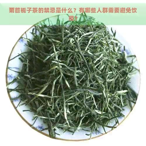 菊苣栀子茶的禁忌是什么？有哪些人群需要避免饮用？