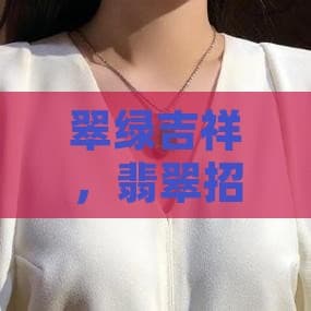 翠绿吉祥，翡翠招财宝物献瑞