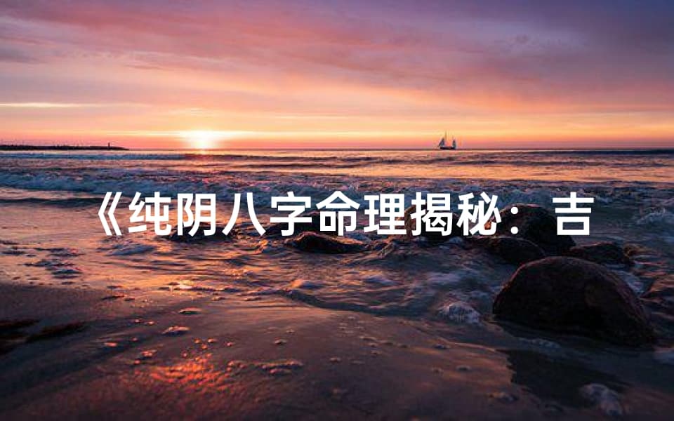 纯阴八字命理揭秘：吉凶如何？