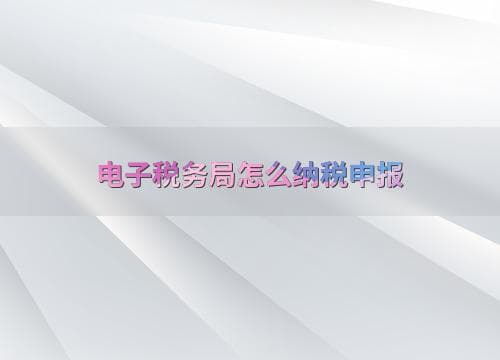 电子税务局怎么纳税申报