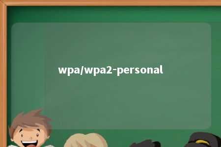 WPA/WPA2-Personal：保障家庭Wi-Fi安全的关键技术