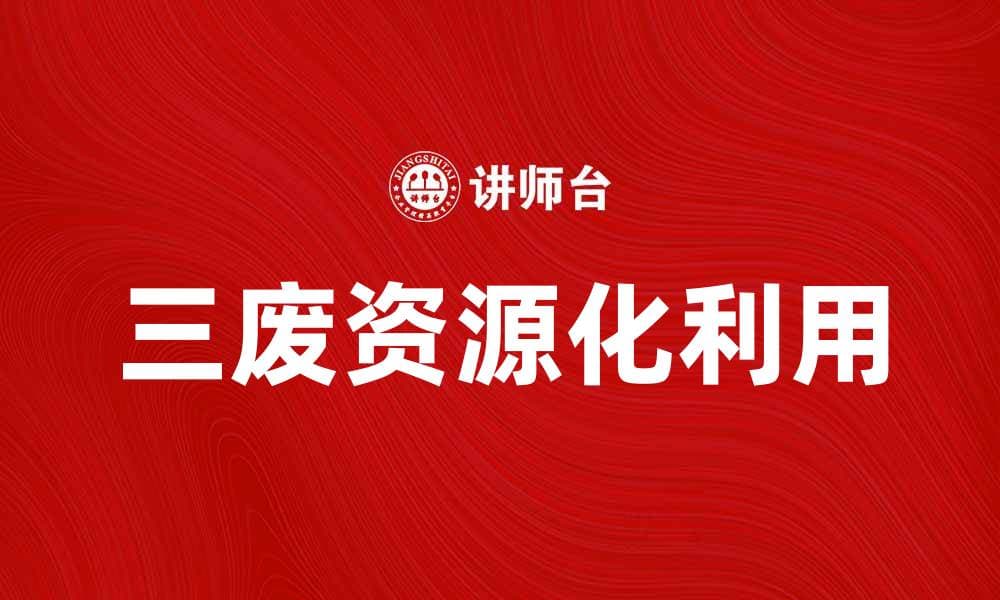 三废产品的处理与利用：实现绿色可持续发展