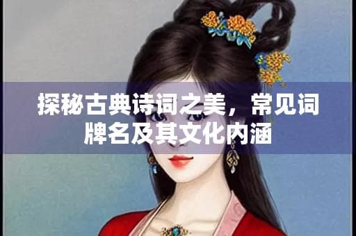 探秘古典诗词之美，常见词牌名及其文化内涵
