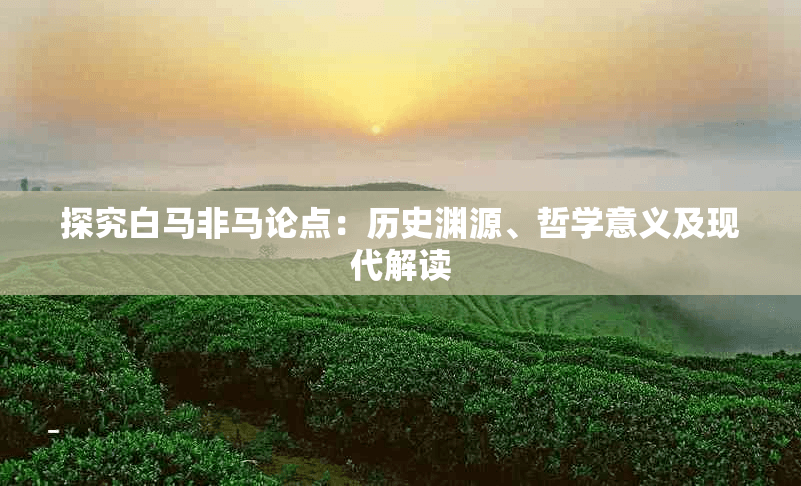探究白马非马论点：历史渊源、哲学意义及现代解读