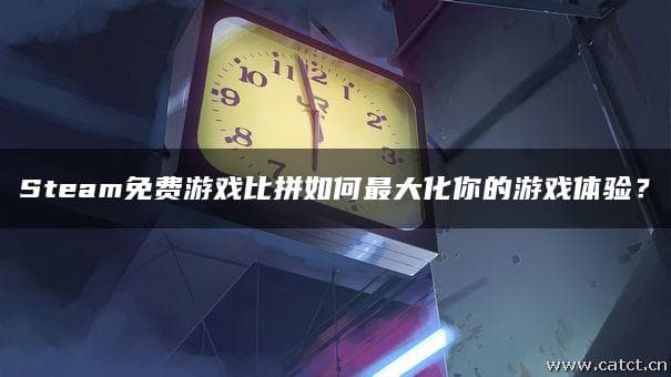 Steam免费游戏比拼如何最大化你的游戏体验？