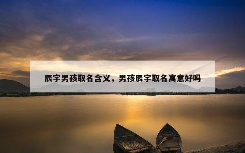 辰字男孩取名含义，男孩辰字取名寓意好吗