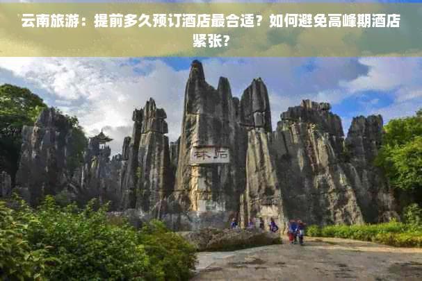 云南旅游：提前多久预订酒店最合适？如何避免高峰期酒店紧张？