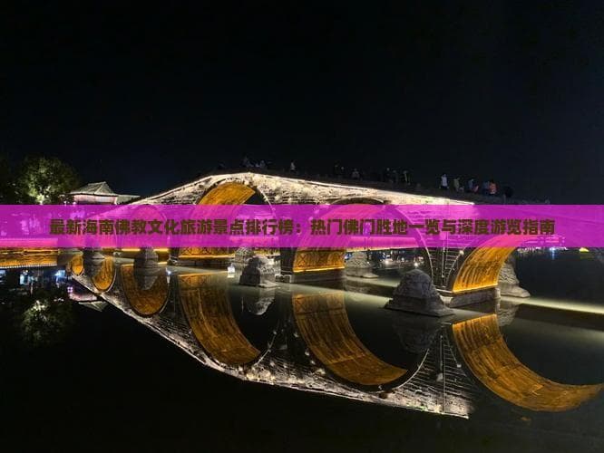 最新海南佛教文化旅游景点排行榜：热门佛门胜地一览与深度游览指南