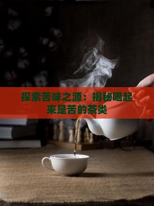 探索苦味之源：揭秘喝起来是苦的茶类