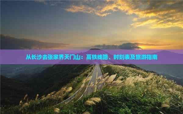 从长沙去张家界天门山：高铁线路、时刻表及旅游指南