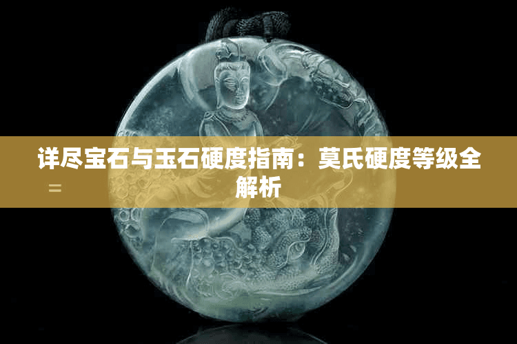 详尽宝石与玉石硬度指南：莫氏硬度等级全解析