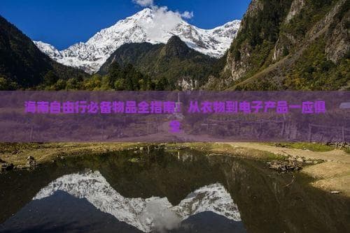 海南自由行必备物品全指南：从衣物到电子产品一应俱全