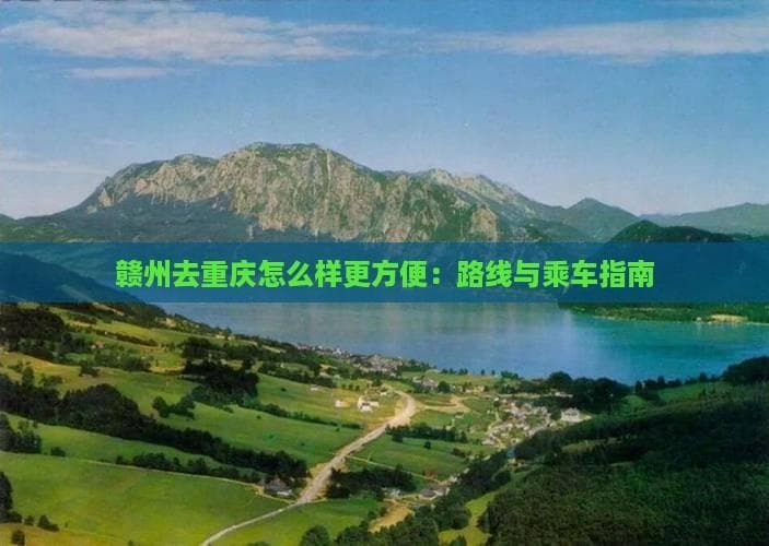赣州去重庆怎么样更方便：路线与乘车指南