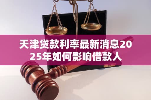 天津贷款利率最新消息2025年如何影响借款人