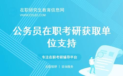 【实战指南】公务员在职考研怎样获取单位的支持和同意？