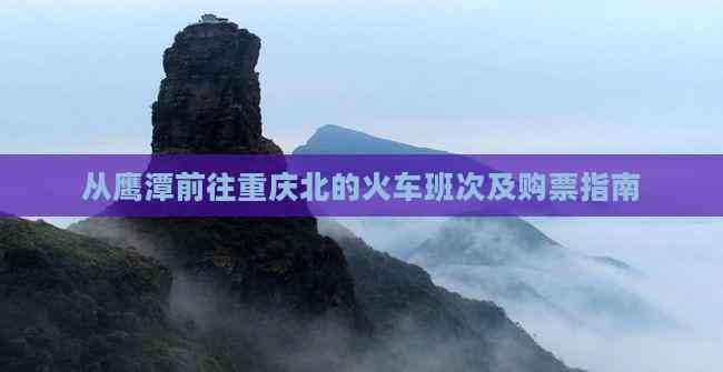从鹰潭前往重庆北的火车班次及购票指南