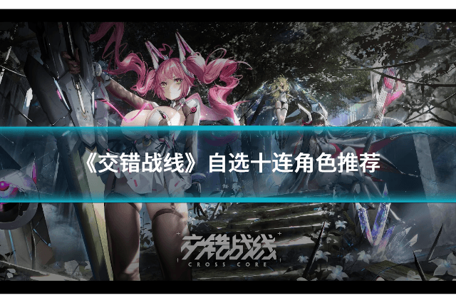 《交错战线》自选十连角色推荐：旋律、刃齿、女王蜂、琶音