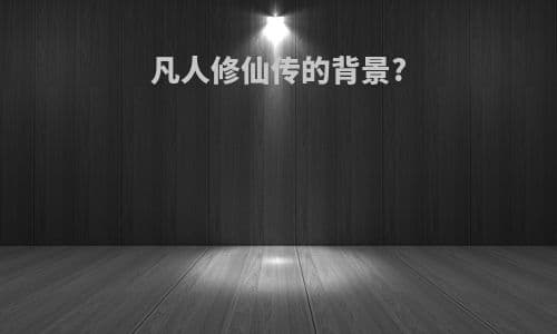 凡人修仙传的背景设定详解