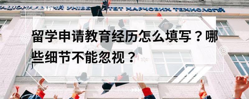 留学申请教育经历怎么填写？哪些细节不能忽视？