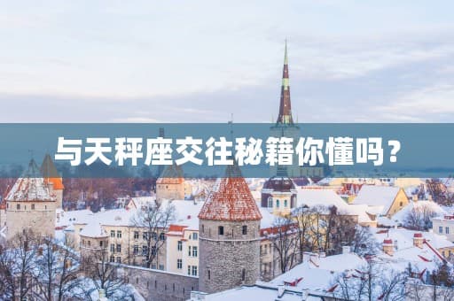 与天秤座交往秘籍你懂吗？